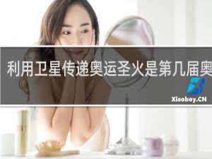 利用卫星传递奥运圣火是第几届奥运会