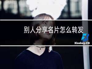 别人分享名片怎么转发