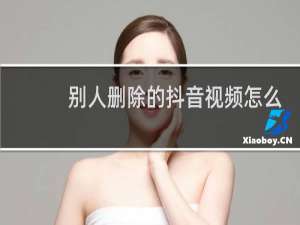 别人删除的抖音视频怎么恢复