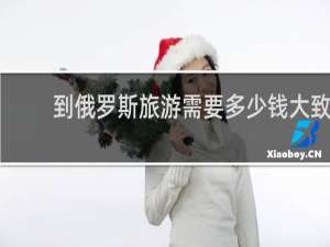 到俄罗斯旅游需要多少钱大致