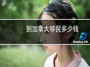 到加拿大移民多少钱