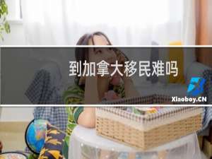 到加拿大移民难吗