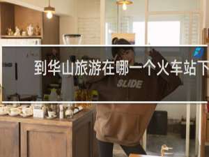 到华山旅游在哪一个火车站下