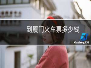 到厦门火车票多少钱
