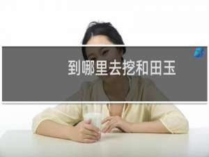 到哪里去挖和田玉