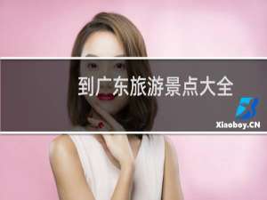 到广东旅游景点大全