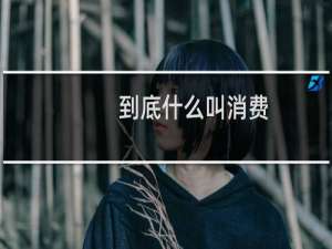 到底什么叫消费（到底什么叫）