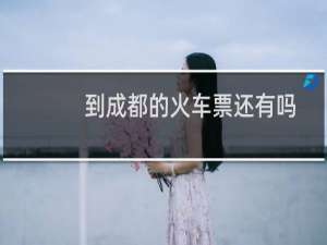 到成都的火车票还有吗
