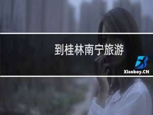 到桂林南宁旅游