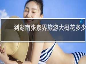 到湖南张家界旅游大概花多少