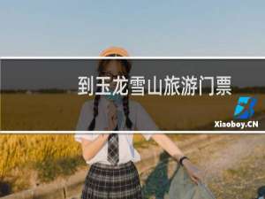 到玉龙雪山旅游门票