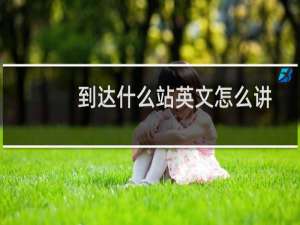 到达什么站英文怎么讲