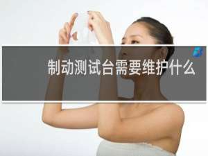 制动测试台需要维护什么