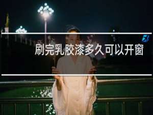 刷完乳胶漆多久可以开窗