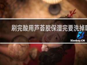 刷完酸用芦荟胶保湿完要洗掉吗