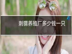 刺猬养殖厂多少钱一只
