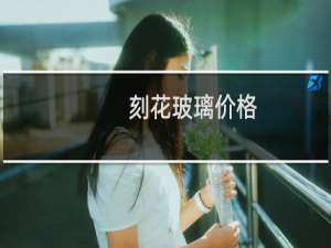 刻花玻璃价格