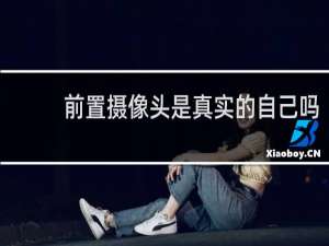 前置摄像头是真实的自己吗