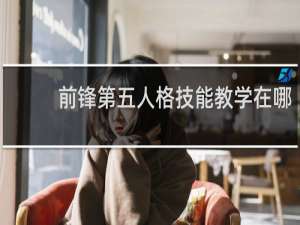 前锋第五人格技能教学在哪