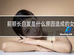 前额长白发是什么原因造成的女性