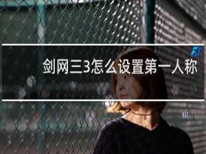剑网三3怎么设置第一人称