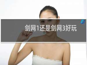 剑网1还是剑网3好玩