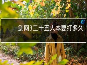 剑网3二十五人本要打多久