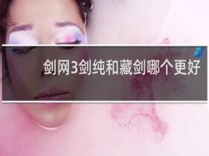 剑网3剑纯和藏剑哪个更好