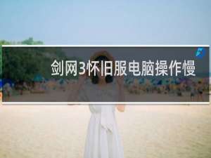 剑网3怀旧服电脑操作慢