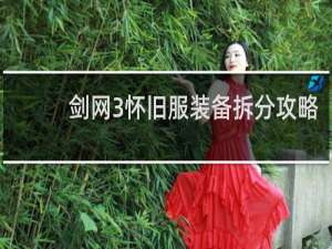 剑网3怀旧服装备拆分攻略