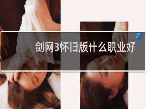 剑网3怀旧版什么职业好