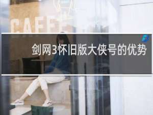 剑网3怀旧版大侠号的优势