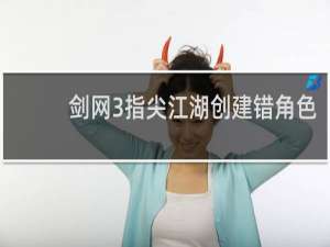 剑网3指尖江湖创建错角色