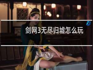 剑网3无尽归墟怎么玩