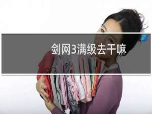 剑网3满级去干嘛