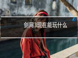 剑网3现在能玩什么