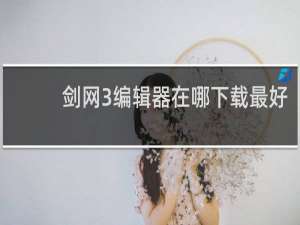 剑网3编辑器在哪下载最好