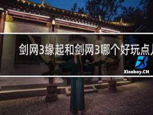 剑网3缘起和剑网3哪个好玩点儿