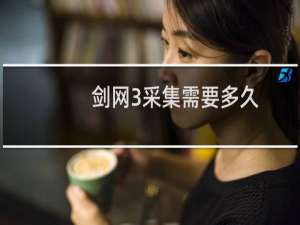 剑网3采集需要多久