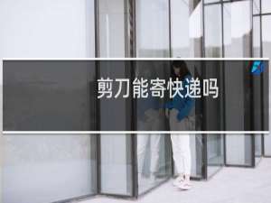 剪刀能寄快递吗