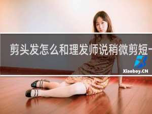 剪头发怎么和理发师说稍微剪短一点