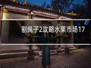 割绳子2攻略水果市场17