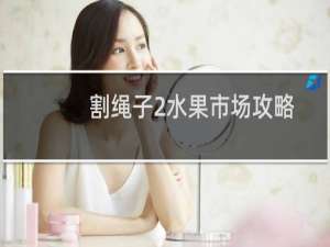 割绳子2水果市场攻略