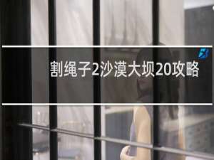 割绳子2沙漠大坝20攻略