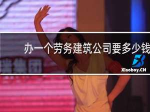 办一个劳务建筑公司要多少钱