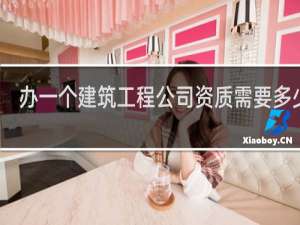 办一个建筑工程公司资质需要多少钱