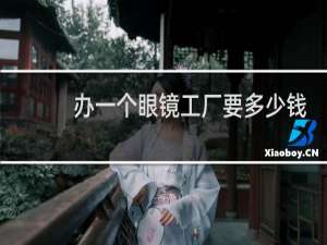 办一个眼镜工厂要多少钱