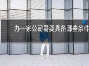 办一家公司需要具备哪些条件