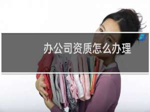 办公司资质怎么办理
