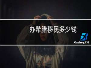 办希腊移民多少钱